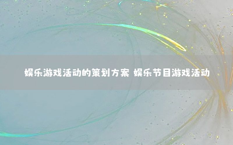 娱乐游戏活动的策划方案，娱乐节目游戏活动