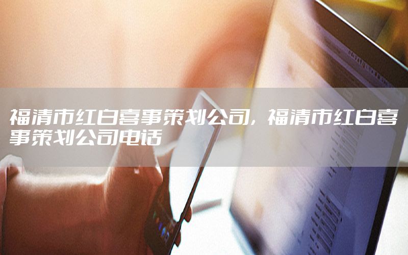 福清市红白喜事策划公司，福清市红白喜事策划公司电话