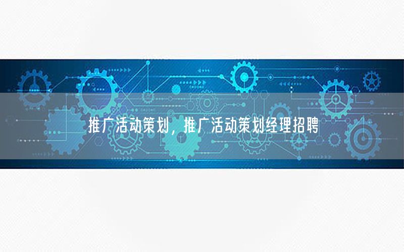 推广活动策划，推广活动策划经理招聘