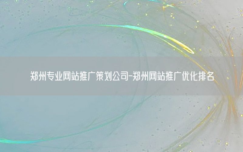 郑州专业网站推广策划公司-郑州网站推广优化排名