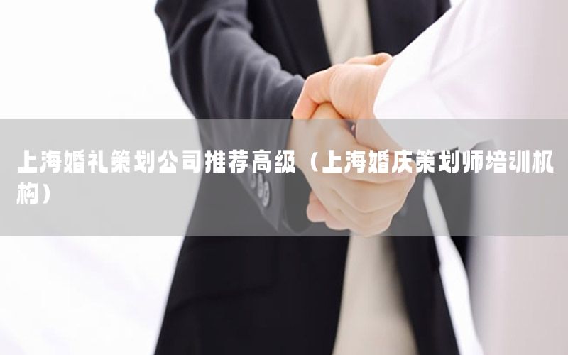 上海婚礼策划公司推荐高级（上海婚庆策划师培训机构）
