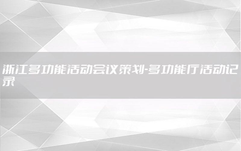 浙江多功能活动会议策划-多功能厅活动记录