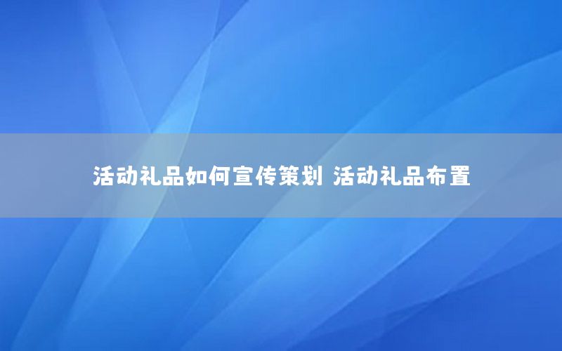活动礼品如何宣传策划（活动礼品布置）