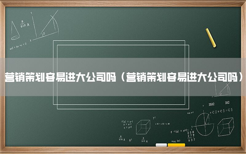 营销策划容易进大公司吗（营销策划容易进大公司吗）