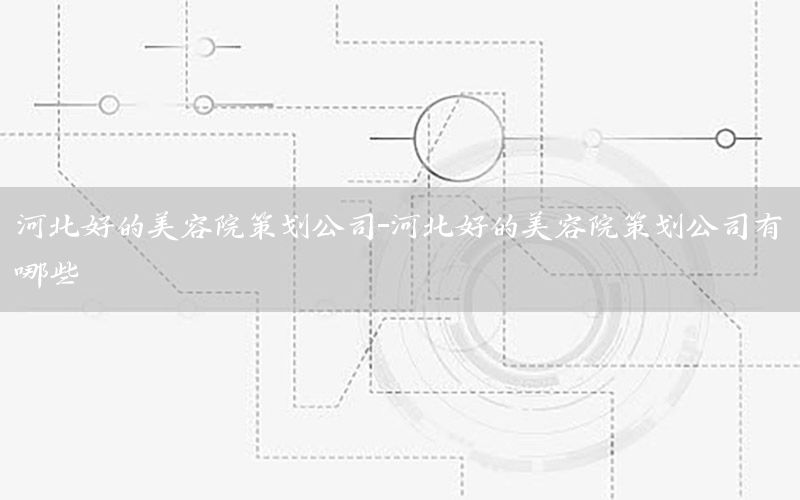 河北好的美容院策划公司-河北好的美容院策划公司有哪些