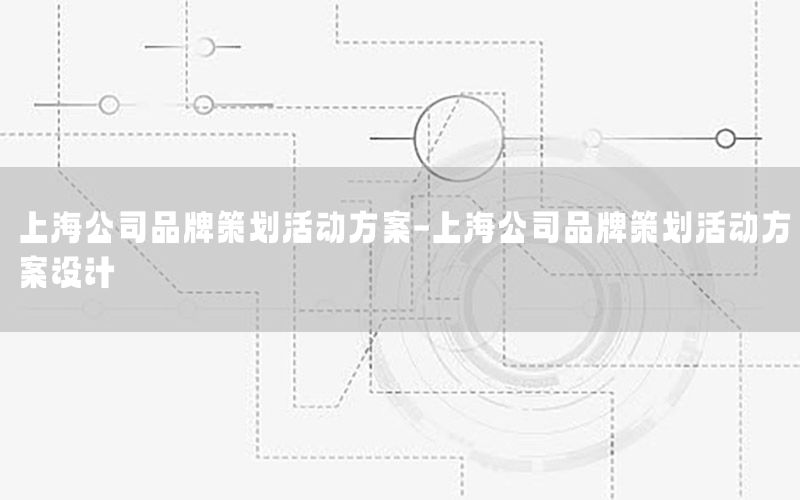 上海公司品牌策划活动方案-上海公司品牌策划活动方案设计