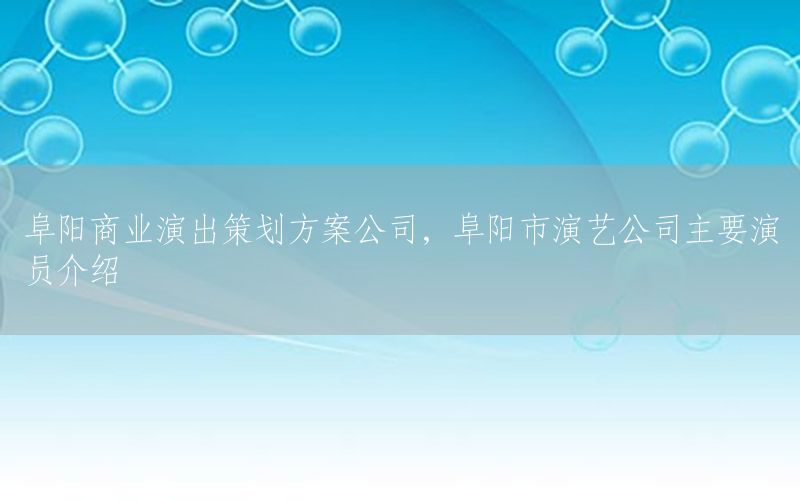 阜阳商业演出策划方案公司，阜阳市演艺公司主要演员介绍