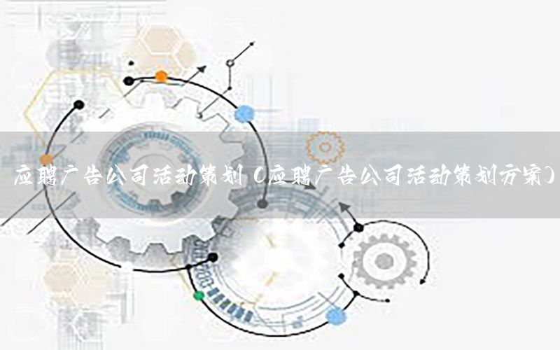 应聘广告公司活动策划（应聘广告公司活动策划方案）