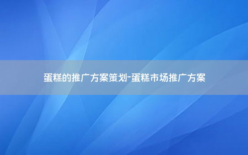蛋糕的推广方案策划-蛋糕市场推广方案
