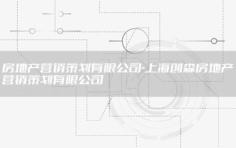 房地产营销策划有限公司-上海创森房地产营销策划有限公司