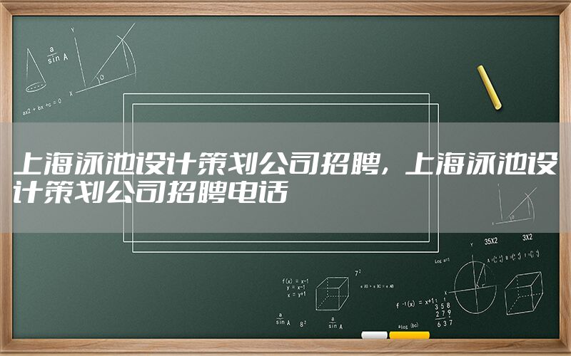 上海泳池设计策划公司招聘，上海泳池设计策划公司招聘电话