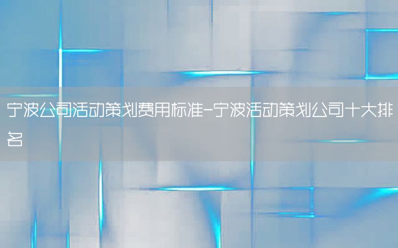 宁波公司活动策划费用标准-宁波活动策划公司十大排名