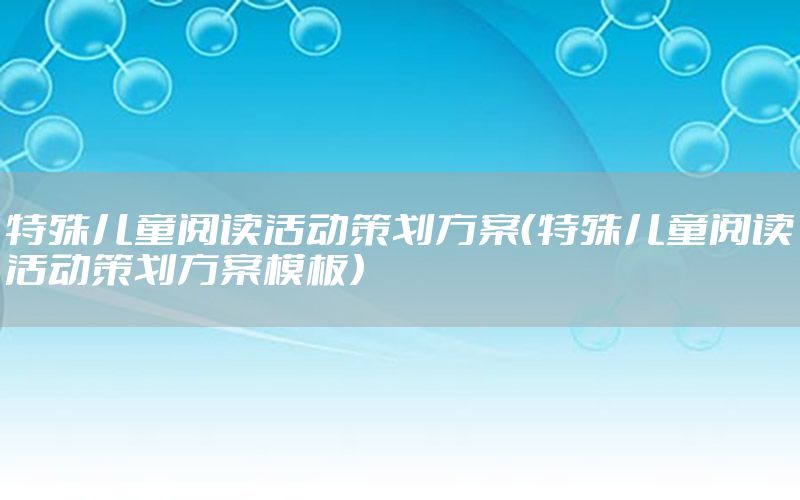 特殊儿童阅读活动策划方案（特殊儿童阅读活动策划方案模板）