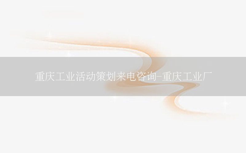 重庆工业活动策划来电咨询-重庆工业厂