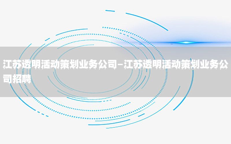 江苏透明活动策划业务公司-江苏透明活动策划业务公司招聘
