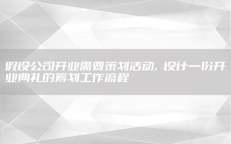 假设公司开业需要策划活动，设计一份开业典礼的筹划工作流程