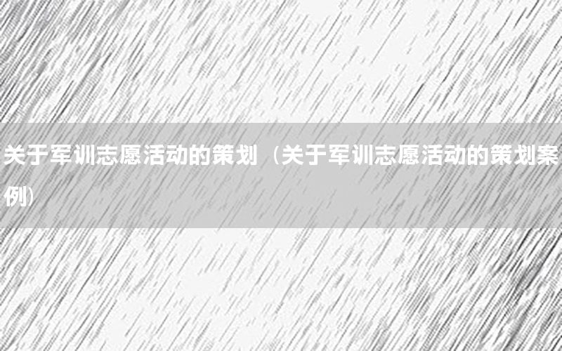 关于军训志愿活动的策划（关于军训志愿活动的策划案例）