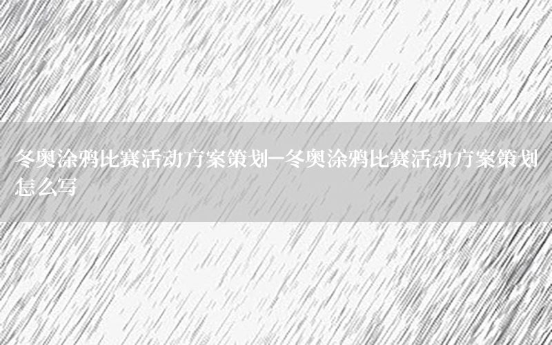 冬奥涂鸦比赛活动方案策划-冬奥涂鸦比赛活动方案策划怎么写