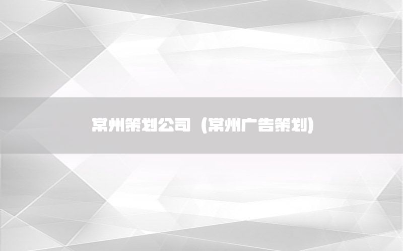 常州策划公司（常州广告策划）
