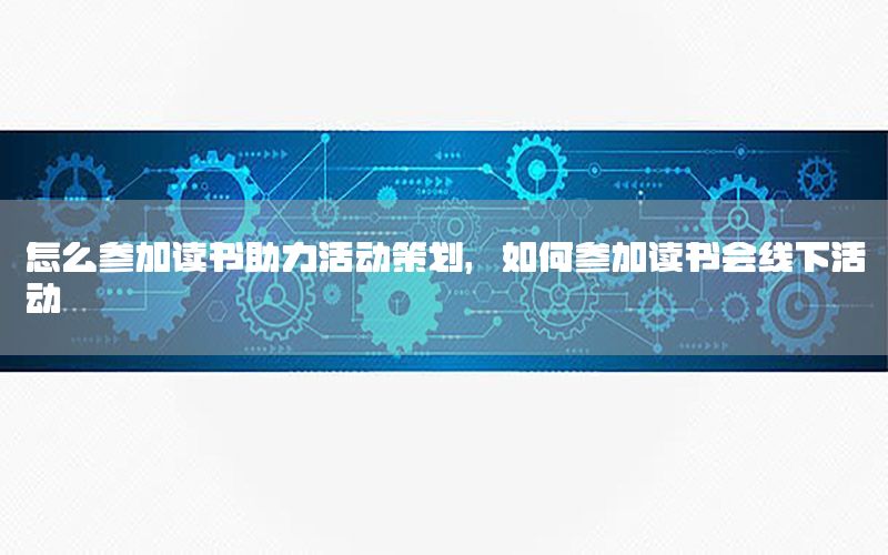 怎么参加读书助力活动策划，如何参加读书会线下活动