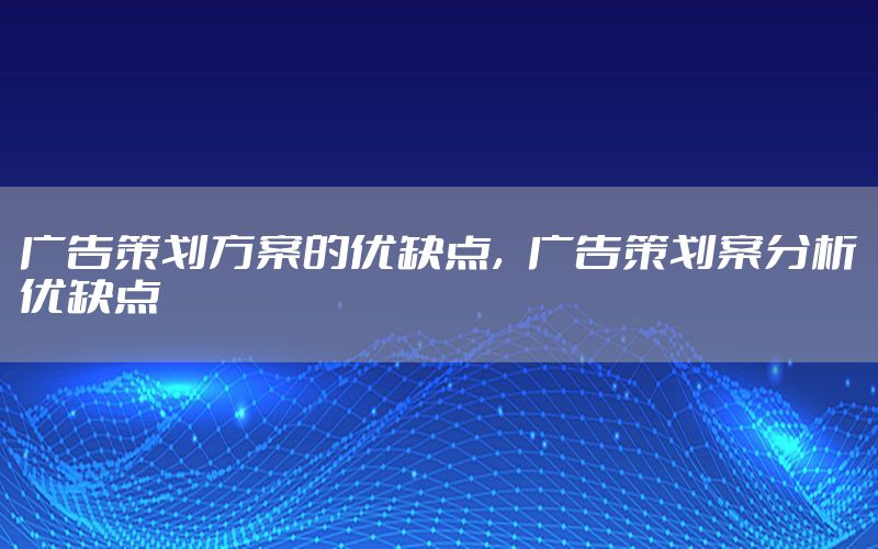 广告策划方案的优缺点，广告策划案分析优缺点