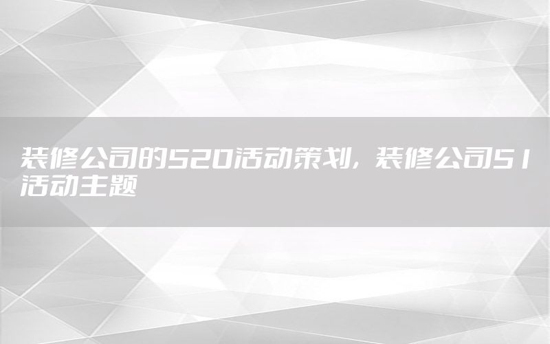 装修公司的520活动策划，装修公司51活动主题
