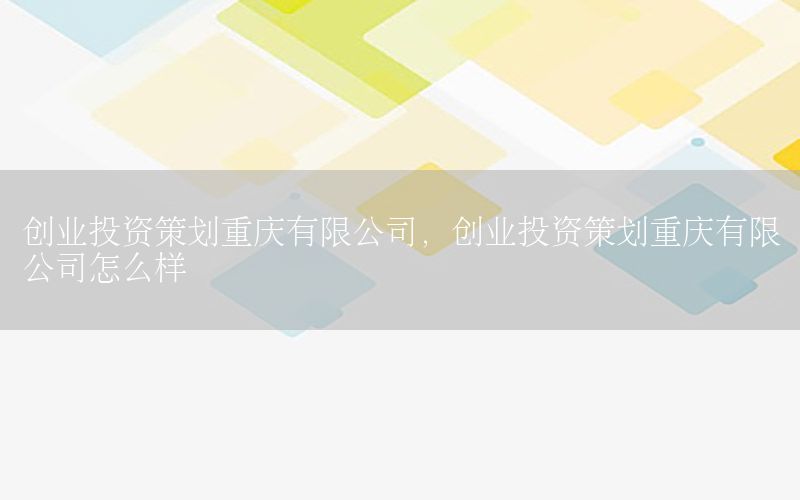 创业投资策划重庆有限公司，创业投资策划重庆有限公司怎么样