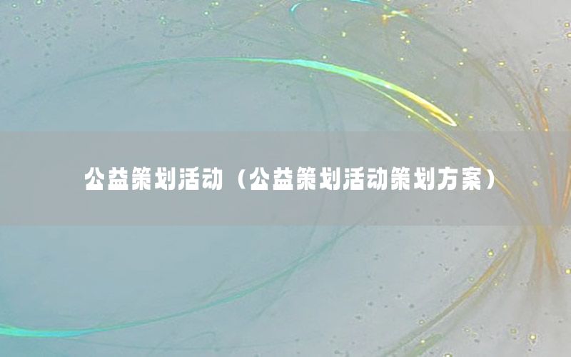 公益策划活动（公益策划活动策划方案）