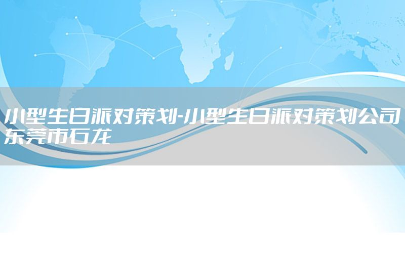 小型生日派对策划-小型生日派对策划公司东莞市石龙