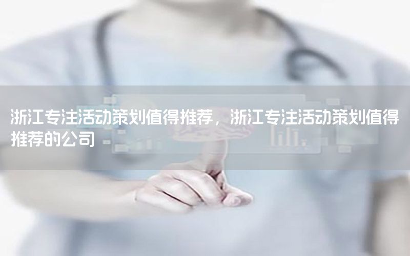 浙江专注活动策划值得推荐，浙江专注活动策划值得推荐的公司