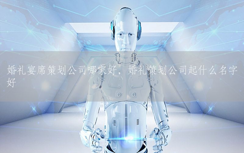 婚礼宴席策划公司哪家好，婚礼策划公司起什么名字好