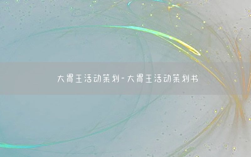 大胃王活动策划-大胃王活动策划书