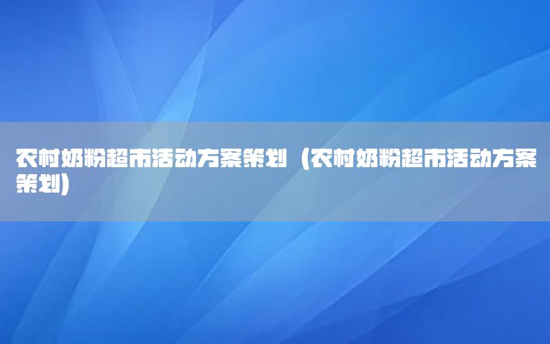 农村奶粉超市活动方案策划（农村奶粉超市活动方案策划）