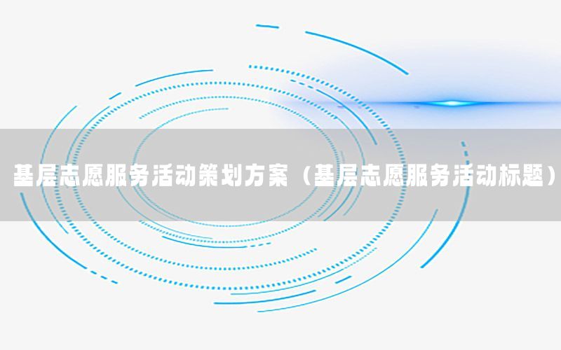 基层志愿服务活动策划方案（基层志愿服务活动标题）