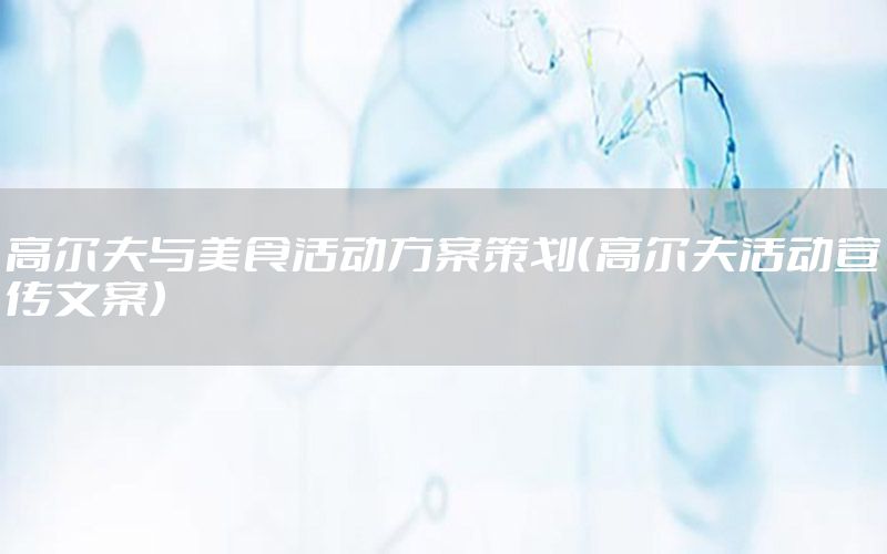 高尔夫与美食活动方案策划（高尔夫活动宣传文案）