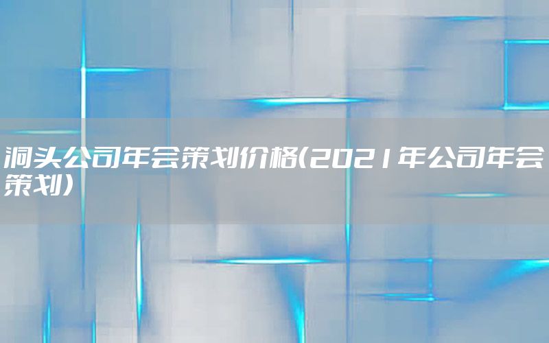 洞头公司年会策划价格（2021年公司年会策划）
