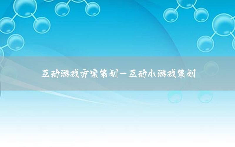 互动游戏方案策划-互动小游戏策划