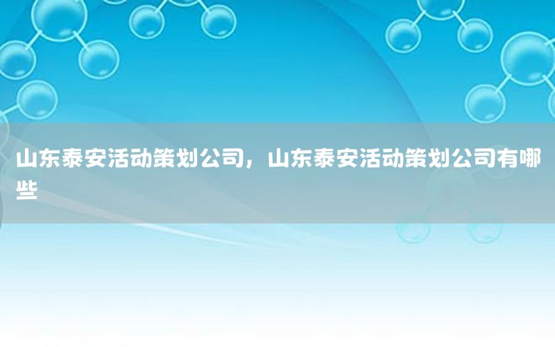 山东泰安活动策划公司，山东泰安活动策划公司有哪些