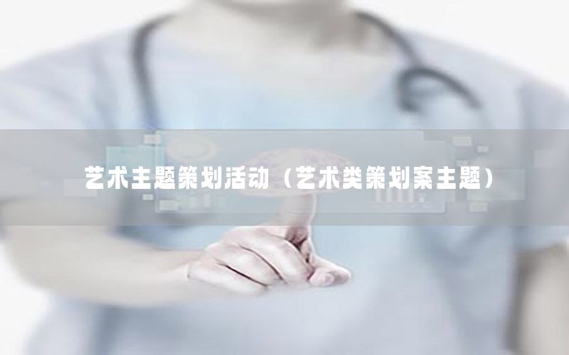 艺术主题策划活动（艺术类策划案主题）