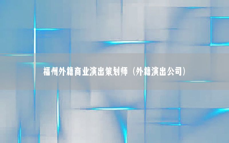 福州外籍商业演出策划师（外籍演出公司）