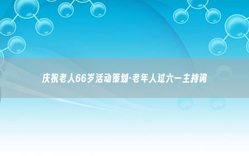 庆祝老人66岁活动策划-老年人过六一主持词