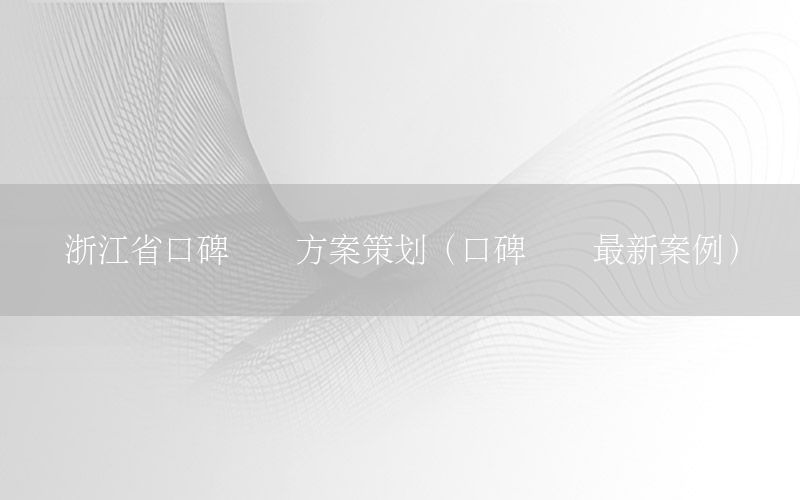 浙江省口碑营销方案策划（口碑营销最新案例）