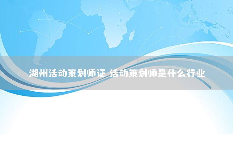 湖州活动策划师证，活动策划师是什么行业