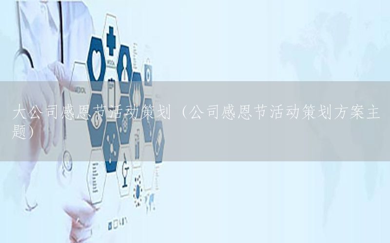 大公司感恩节活动策划（公司感恩节活动策划方案主题）