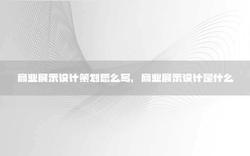 商业展示设计策划怎么写，商业展示设计是什么