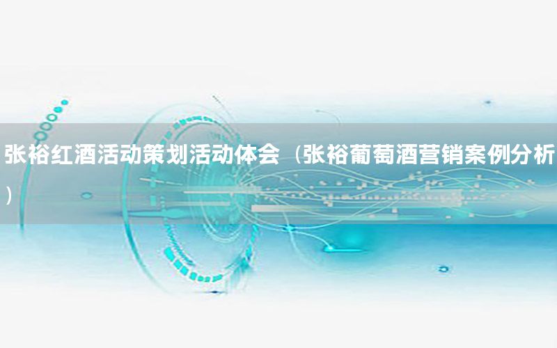 张裕红酒活动策划活动体会（张裕葡萄酒营销案例分析）