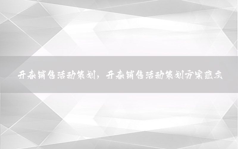 开春销售活动策划，开春销售活动策划方案范文