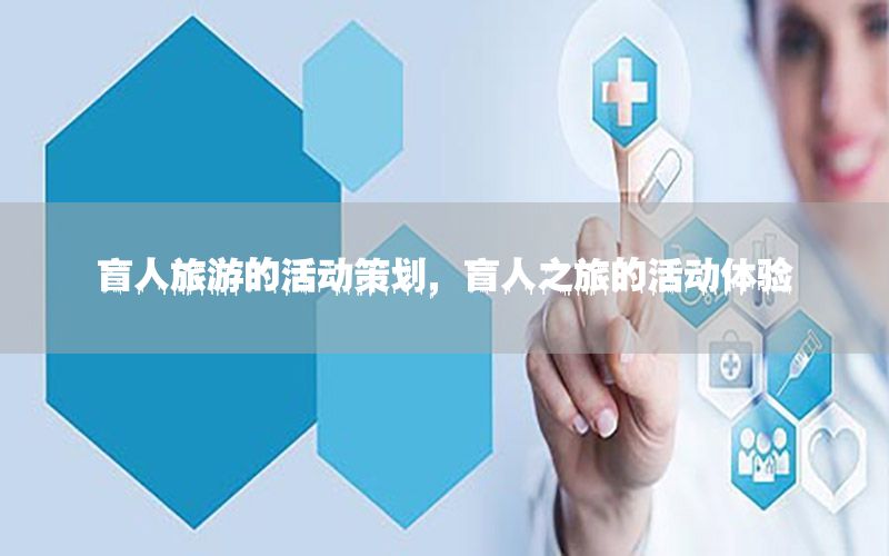盲人旅游的活动策划，盲人之旅的活动体验