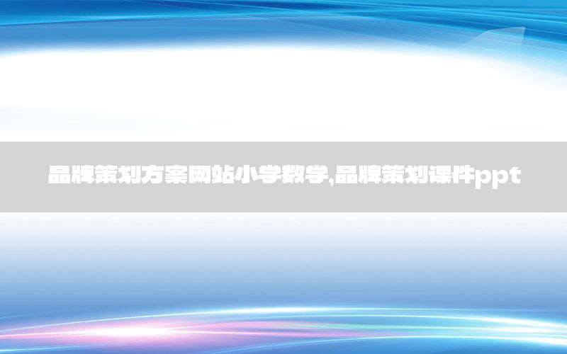 品牌策划方案网站小学数学，品牌策划课件ppt