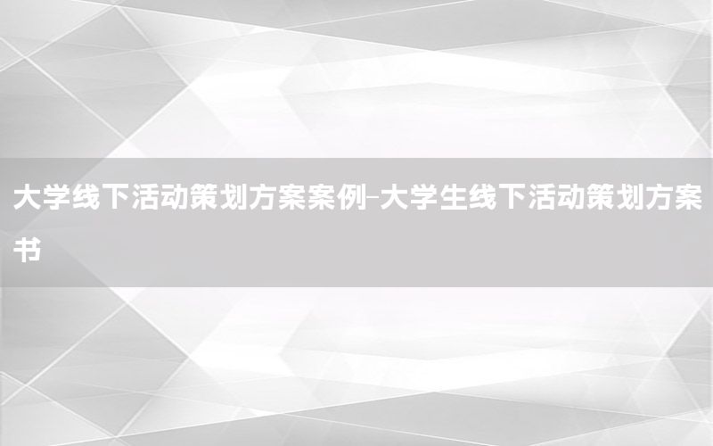 大学线下活动策划方案案例-大学生线下活动策划方案书